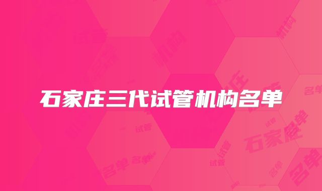 石家庄三代试管机构名单