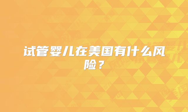 试管婴儿在美国有什么风险?