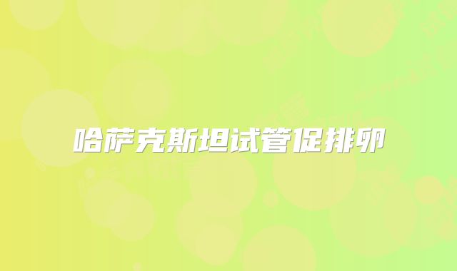 哈萨克斯坦试管促排卵