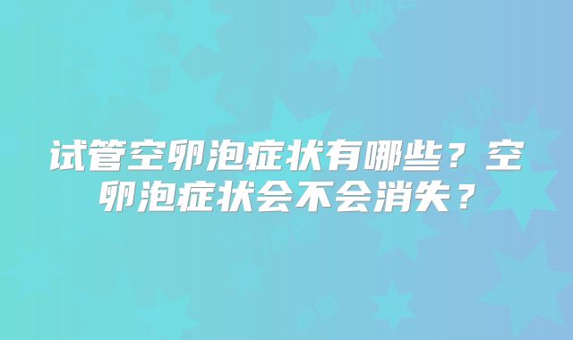 试管空卵泡症状有哪些？空卵泡症状会不会消失？