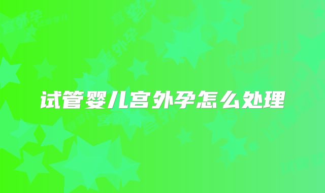 试管婴儿宫外孕怎么处理