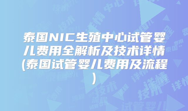泰国NIC生殖中心试管婴儿费用全解析及技术详情(泰国试管婴儿费用及流程)