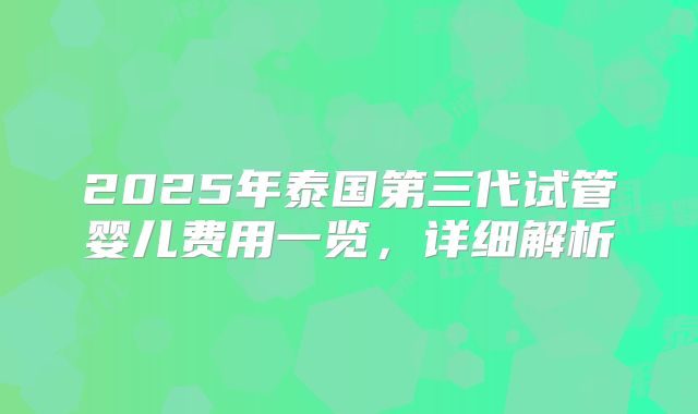 2025年泰国第三代试管婴儿费用一览,详细解析