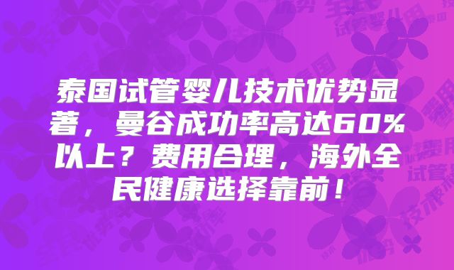 泰国试管婴儿技术优势显著，曼谷成功率高达60%以上？费用合理，海外全民健康选择靠前！