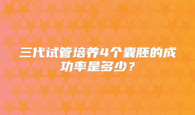 三代试管培养4个囊胚的成功率是多少?