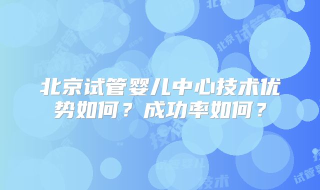 北京试管婴儿中心技术优势如何?成功率如何?