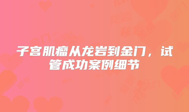 子宫肌瘤从龙岩到金门,试管成功案例细节