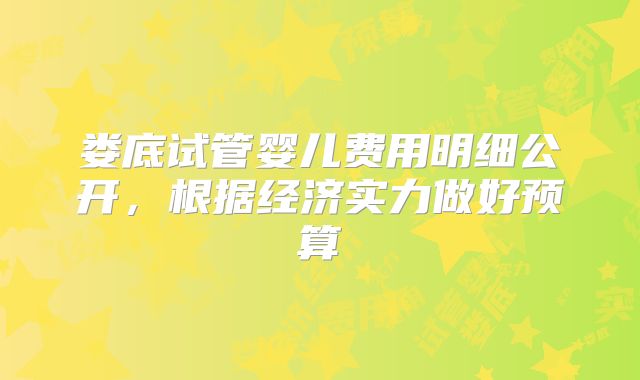 娄底试管婴儿费用明细公开,根据经济实力做好预算