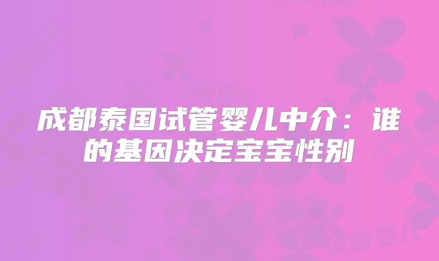 成都泰国试管婴儿中介:谁的基因决定宝宝性别