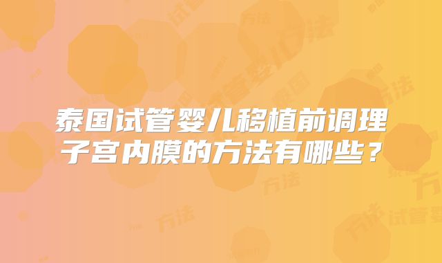 泰国试管婴儿移植前调理子宫内膜的方法有哪些?