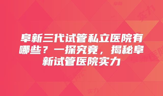 阜新三代试管私立医院有哪些?一探究竟,揭秘阜新试管医院实力