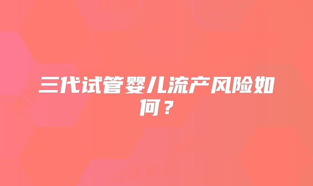 三代试管婴儿流产风险如何?
