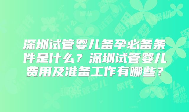 深圳试管婴儿备孕必备条件是什么?深圳试管婴儿费用及准备工作有哪些?