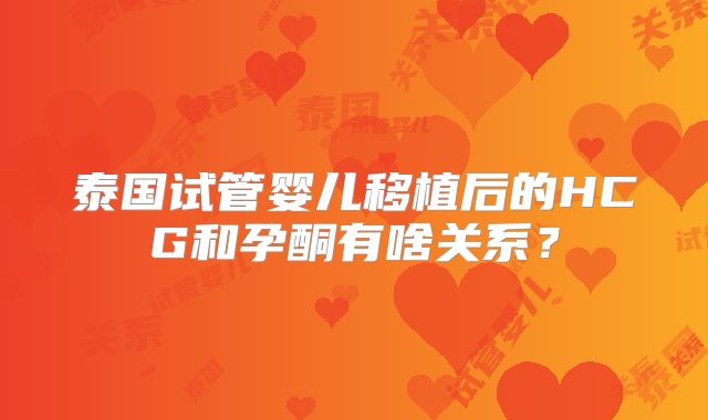 泰国试管婴儿移植后的HCG和孕酮有啥关系？