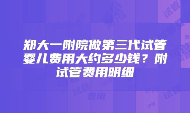 郑大一附院做第三代试管婴儿费用大约多少钱?附试管费用明细