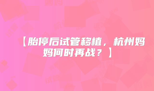 【胎停后试管移植，杭州妈妈何时再战？】