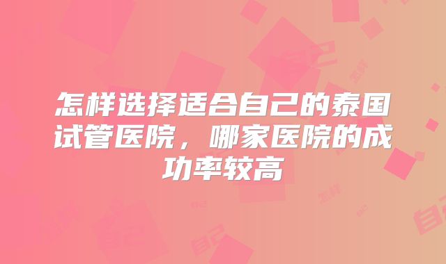 怎样选择适合自己的泰国试管医院,哪家医院的成功率较高