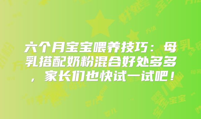 六个月宝宝喂养技巧:母乳搭配奶粉混合好处多多,家长们也快试一试吧!