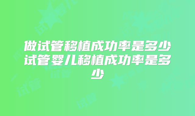 做试管移植成功率是多少试管婴儿移植成功率是多少