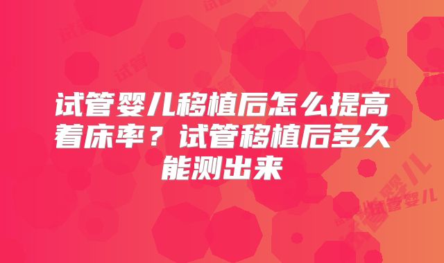 试管婴儿移植后怎么提高着床率？试管移植后多久能测出来