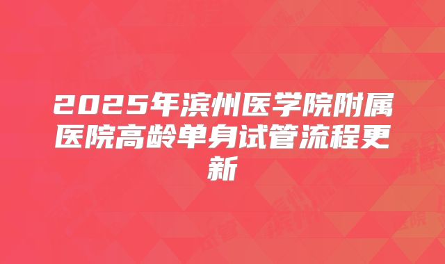 2025年滨州医学院附属医院高龄单身试管流程更新