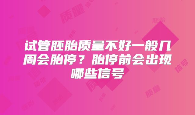 试管胚胎质量不好一般几周会胎停?胎停前会出现哪些信号