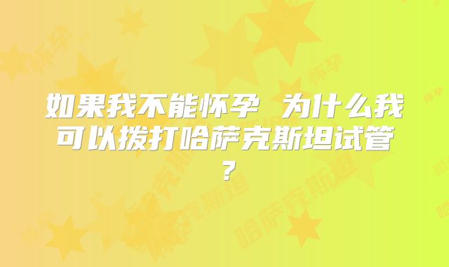 如果我不能怀孕 为什么我可以拨打哈萨克斯坦试管?