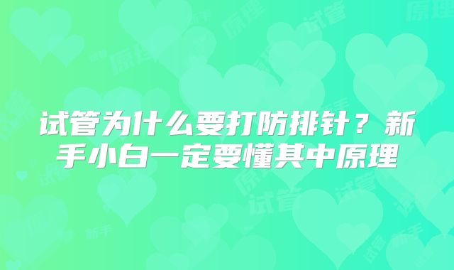 试管为什么要打防排针？新手小白一定要懂其中原理
