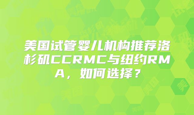 美国试管婴儿机构推荐洛杉矶CCRMC与纽约RMA,如何选择?