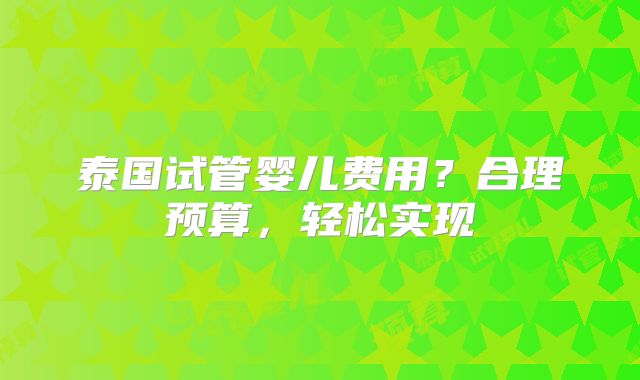 泰国试管婴儿费用?合理预算,轻松实现