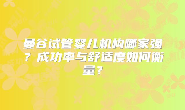 曼谷试管婴儿机构哪家强?成功率与舒适度如何衡量?