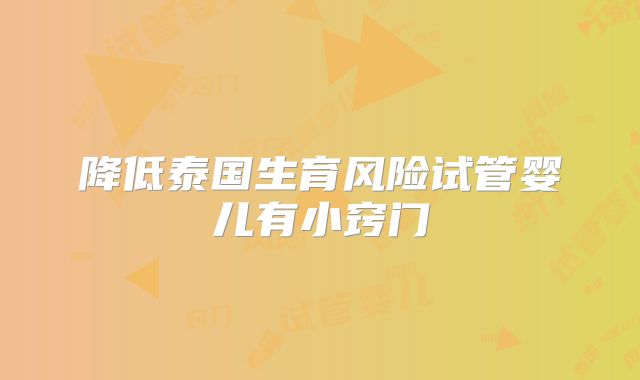 降低泰国生育风险试管婴儿有小窍门