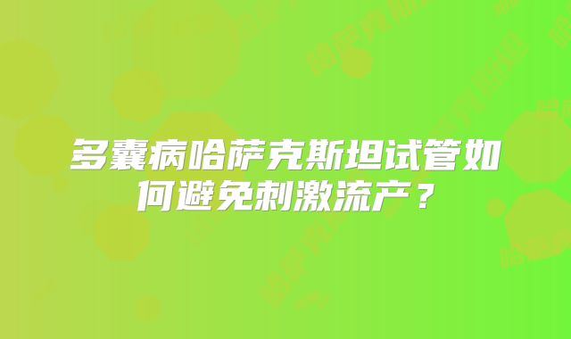 多囊病哈萨克斯坦试管如何避免刺激流产？