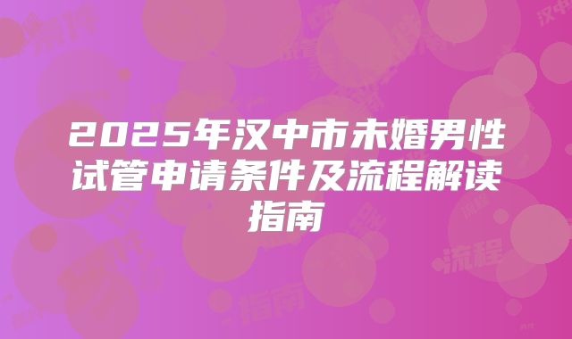2025年汉中市未婚男性试管申请条件及流程解读指南