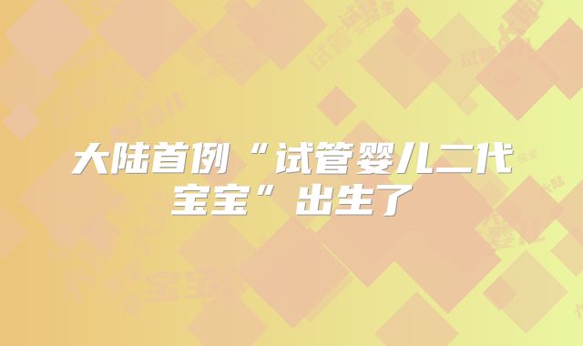 大陆首例“试管婴儿二代宝宝”出生了