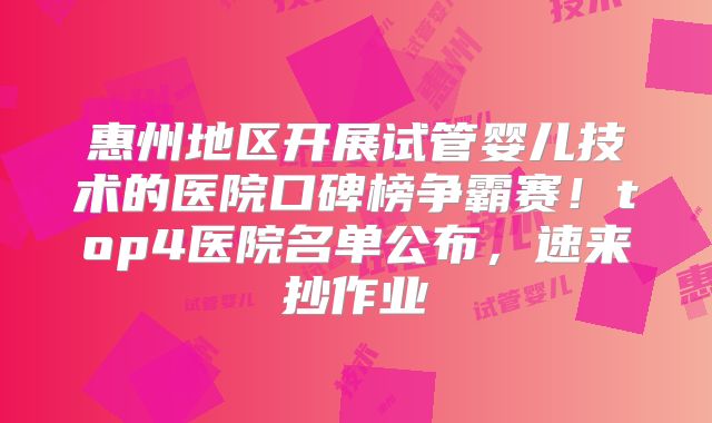 惠州地区开展试管婴儿技术的医院口碑榜争霸赛！top4医院名单公布，速来抄作业