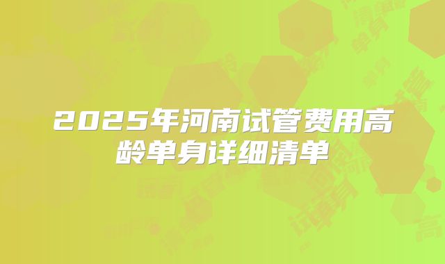 2025年河南试管费用高龄单身详细清单