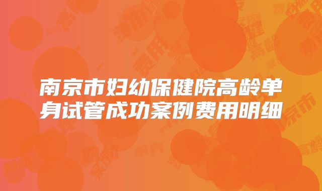南京市妇幼保健院高龄单身试管成功案例费用明细