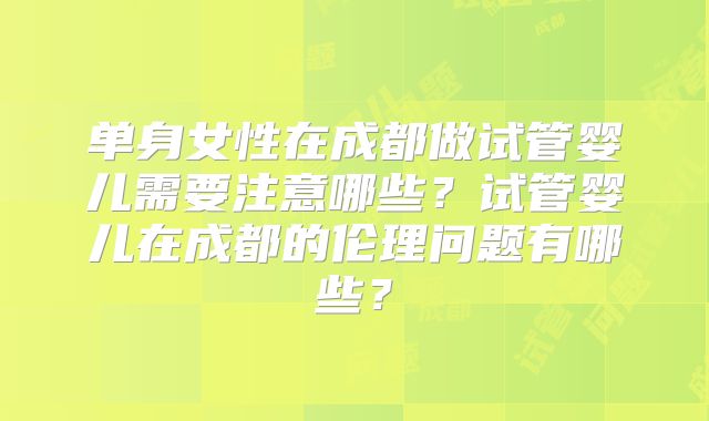 单身女性在成都做试管婴儿需要注意哪些？试管婴儿在成都的伦理问题有哪些？