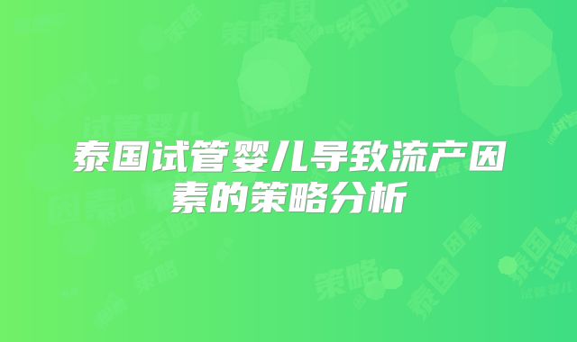 泰国试管婴儿导致流产因素的策略分析