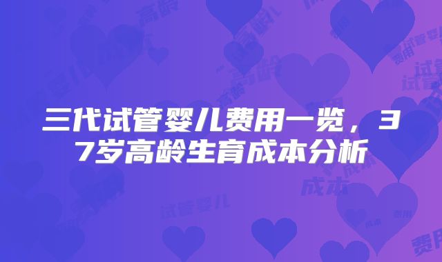 三代试管婴儿费用一览,37岁高龄生育成本分析