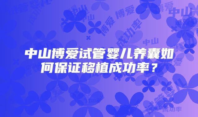 中山博爱试管婴儿养囊如何保证移植成功率？