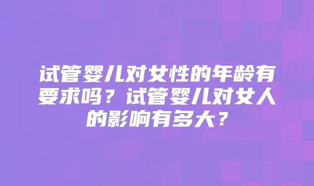 试管婴儿对女性的年龄有要求吗?试管婴儿对女人的影响有多大?