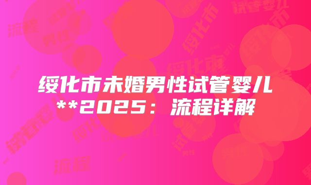 绥化市未婚男性试管婴儿**2025:流程详解