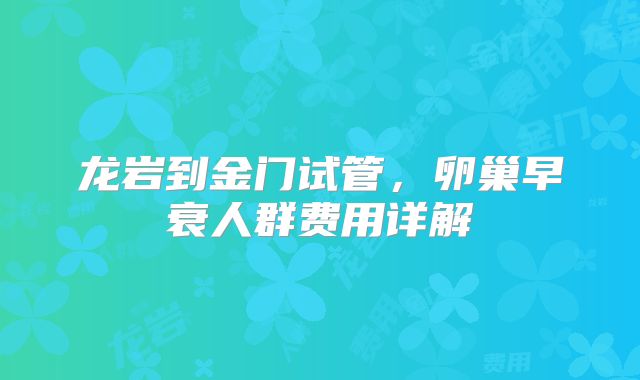 龙岩到金门试管,卵巢早衰人群费用详解