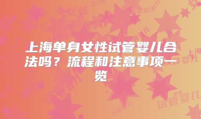 上海单身女性试管婴儿合法吗？流程和注意事项一览