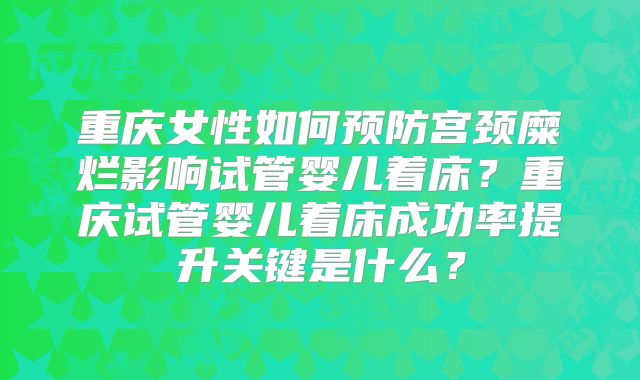 重庆女性如何预防宫颈糜烂影响试管婴儿着床?重庆试管婴儿着床成功率提升关键是什么?