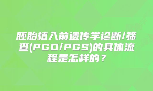 胚胎植入前遗传学诊断/筛查(PGD/PGS)的具体流程是怎样的？