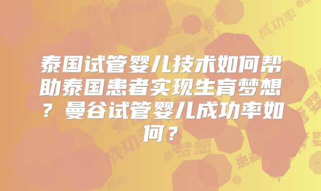 泰国试管婴儿技术如何帮助泰国患者实现生育梦想？曼谷试管婴儿成功率如何？