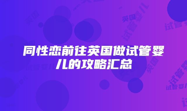 同性恋前往英国做试管婴儿的攻略汇总